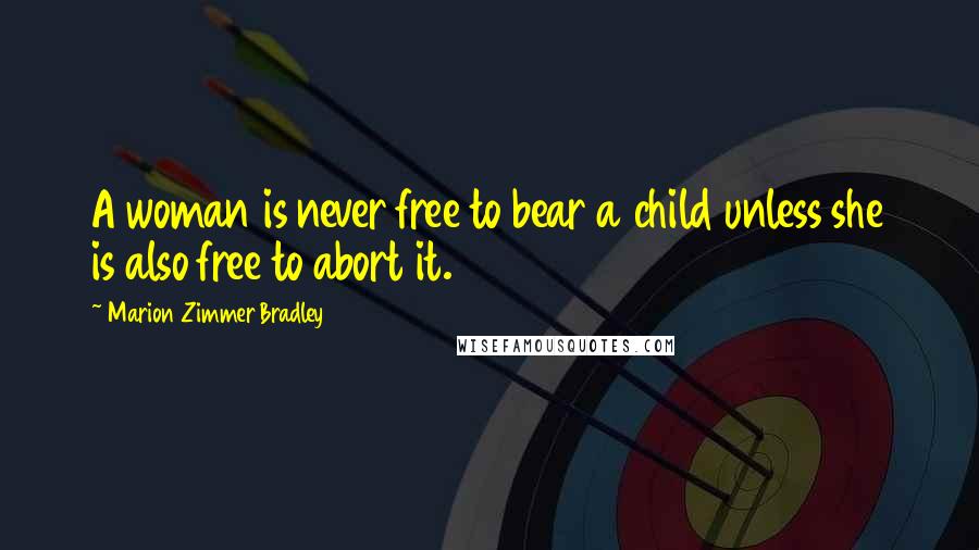Marion Zimmer Bradley Quotes: A woman is never free to bear a child unless she is also free to abort it.