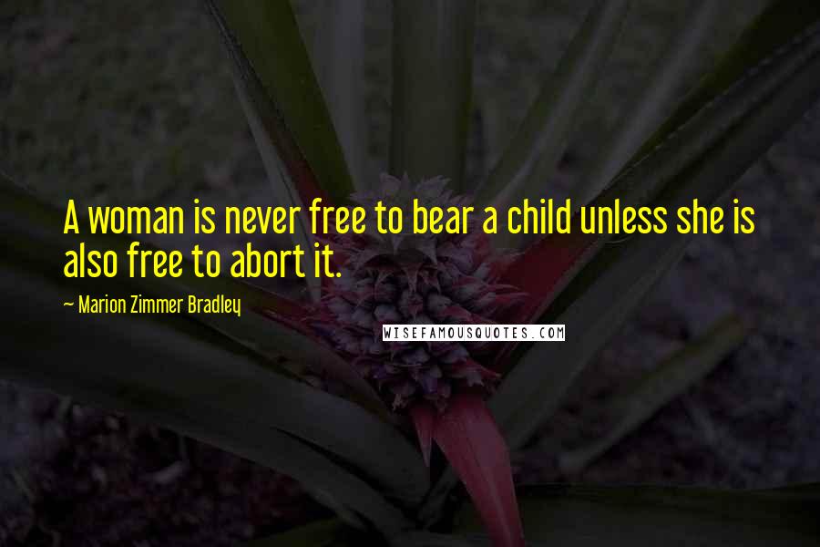 Marion Zimmer Bradley Quotes: A woman is never free to bear a child unless she is also free to abort it.