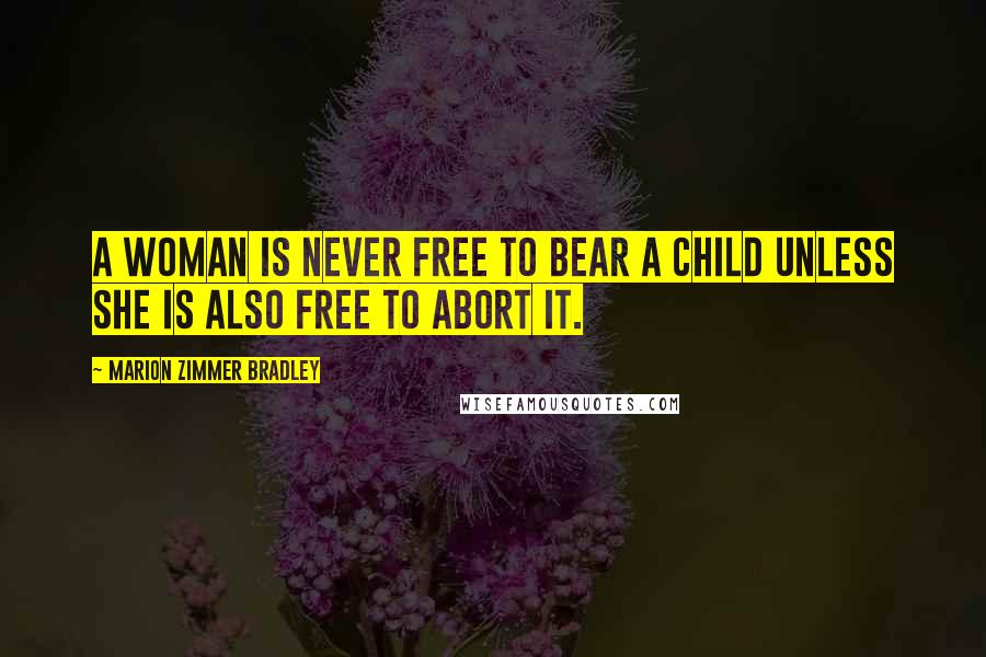 Marion Zimmer Bradley Quotes: A woman is never free to bear a child unless she is also free to abort it.