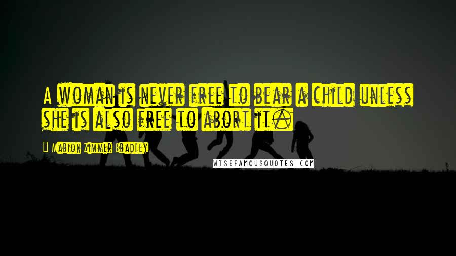 Marion Zimmer Bradley Quotes: A woman is never free to bear a child unless she is also free to abort it.