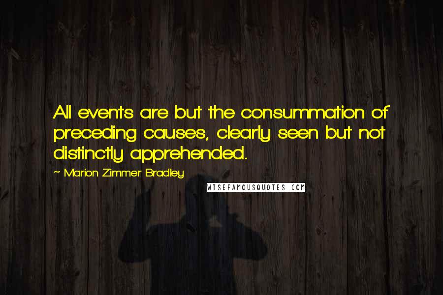 Marion Zimmer Bradley Quotes: All events are but the consummation of preceding causes, clearly seen but not distinctly apprehended.