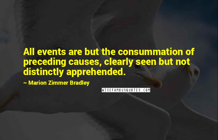 Marion Zimmer Bradley Quotes: All events are but the consummation of preceding causes, clearly seen but not distinctly apprehended.