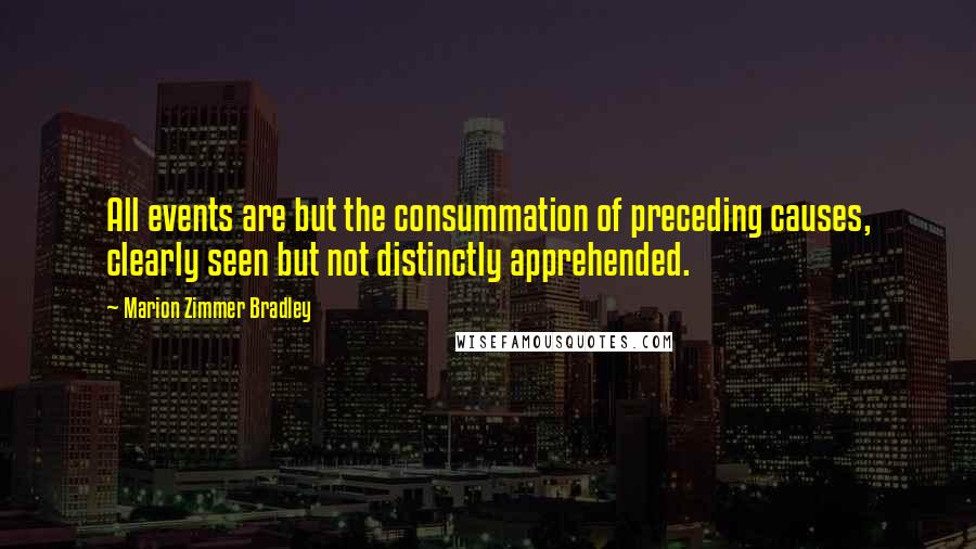 Marion Zimmer Bradley Quotes: All events are but the consummation of preceding causes, clearly seen but not distinctly apprehended.