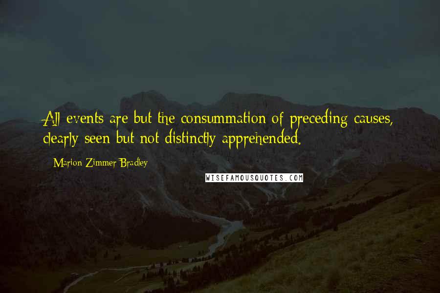 Marion Zimmer Bradley Quotes: All events are but the consummation of preceding causes, clearly seen but not distinctly apprehended.