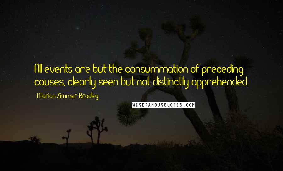 Marion Zimmer Bradley Quotes: All events are but the consummation of preceding causes, clearly seen but not distinctly apprehended.