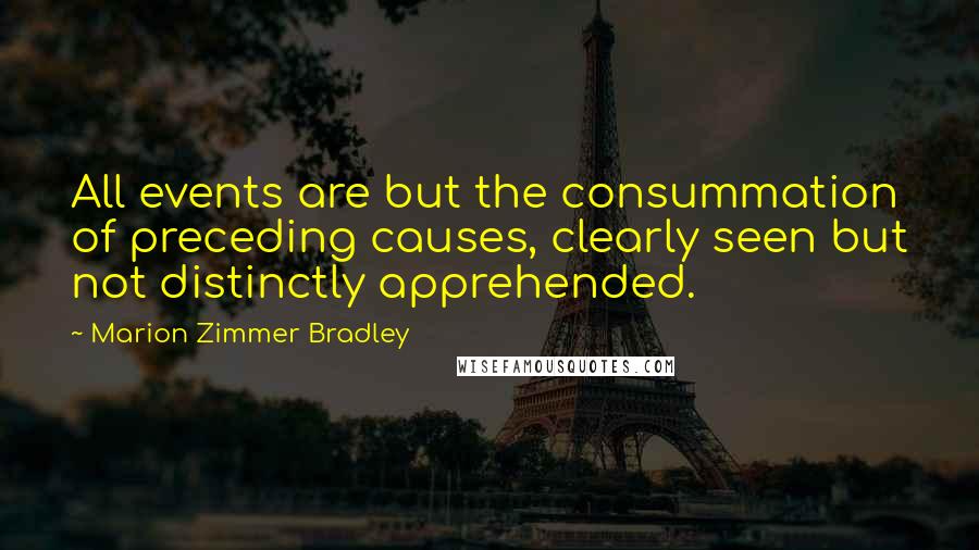 Marion Zimmer Bradley Quotes: All events are but the consummation of preceding causes, clearly seen but not distinctly apprehended.