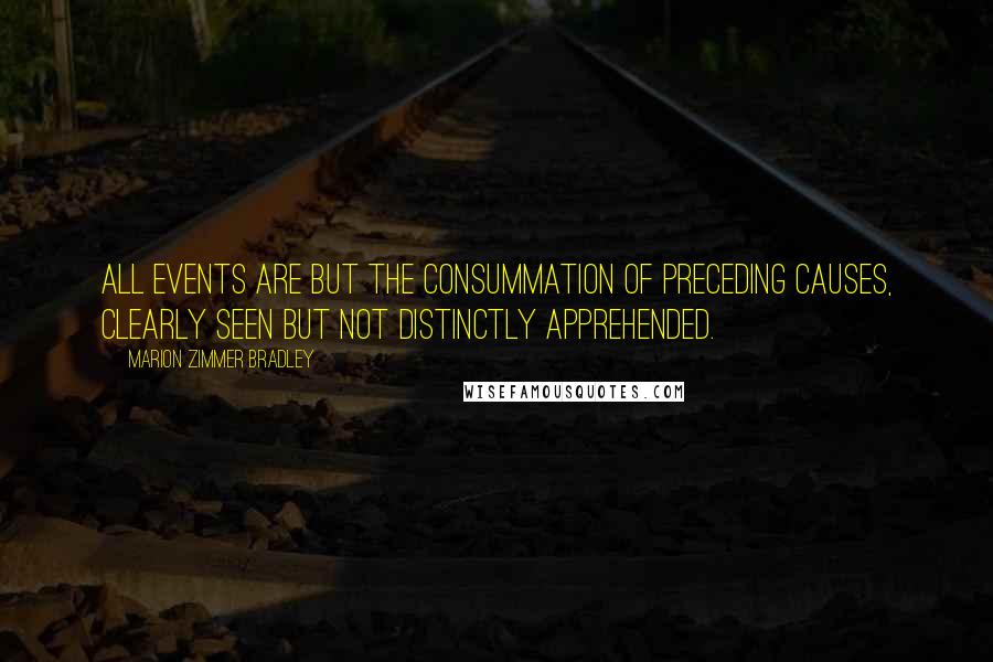 Marion Zimmer Bradley Quotes: All events are but the consummation of preceding causes, clearly seen but not distinctly apprehended.