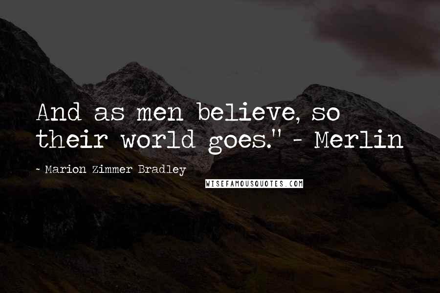 Marion Zimmer Bradley Quotes: And as men believe, so their world goes." - Merlin