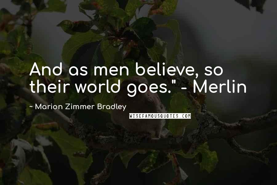 Marion Zimmer Bradley Quotes: And as men believe, so their world goes." - Merlin
