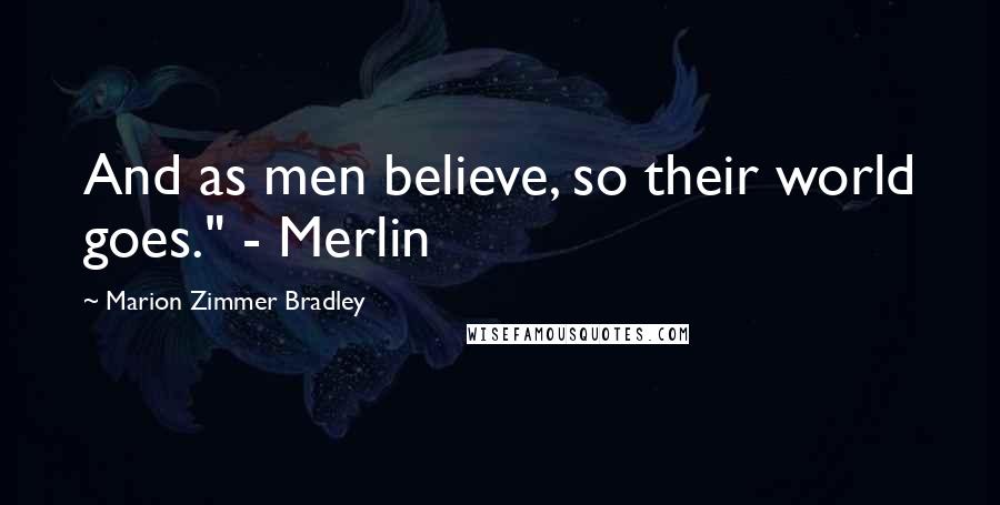 Marion Zimmer Bradley Quotes: And as men believe, so their world goes." - Merlin