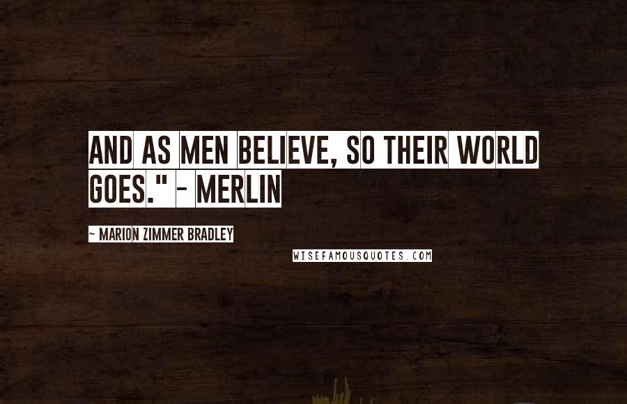Marion Zimmer Bradley Quotes: And as men believe, so their world goes." - Merlin