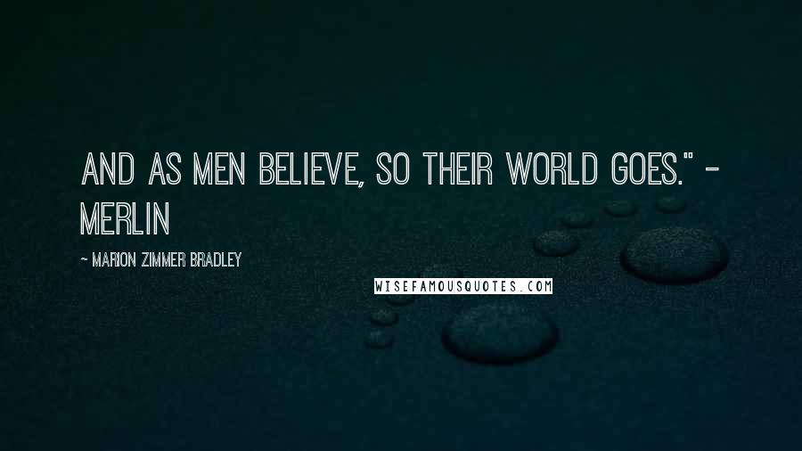 Marion Zimmer Bradley Quotes: And as men believe, so their world goes." - Merlin