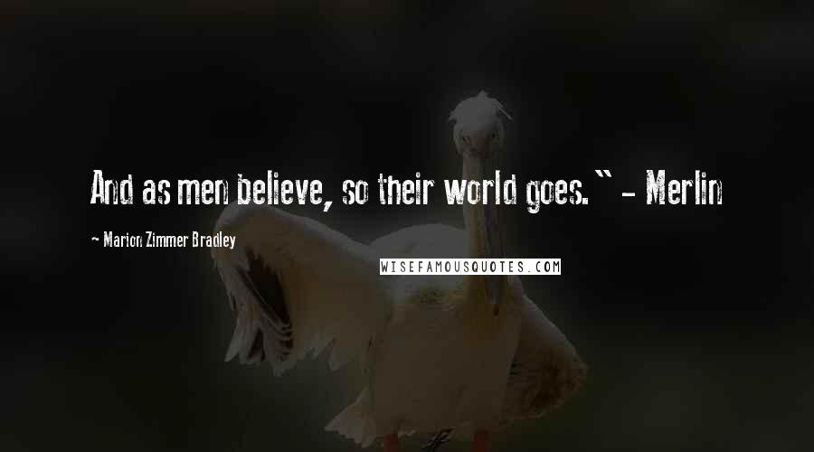 Marion Zimmer Bradley Quotes: And as men believe, so their world goes." - Merlin