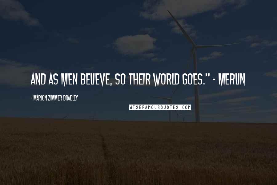 Marion Zimmer Bradley Quotes: And as men believe, so their world goes." - Merlin