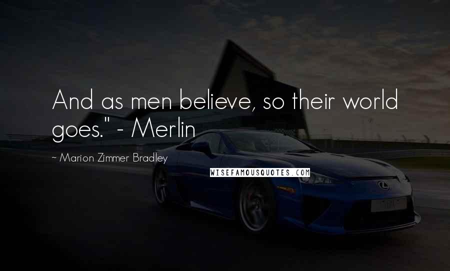 Marion Zimmer Bradley Quotes: And as men believe, so their world goes." - Merlin