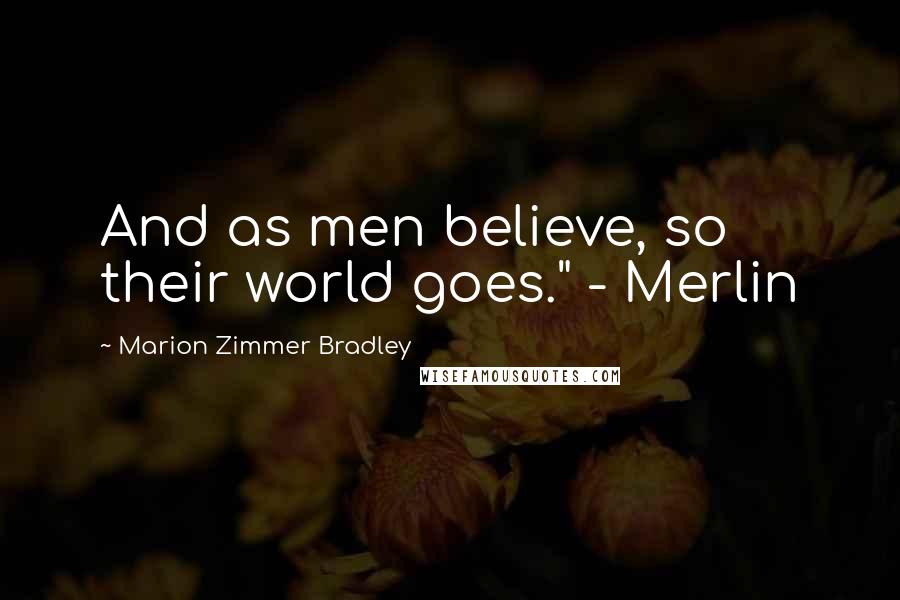 Marion Zimmer Bradley Quotes: And as men believe, so their world goes." - Merlin