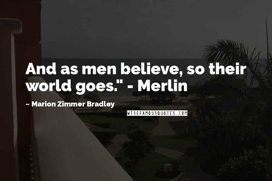 Marion Zimmer Bradley Quotes: And as men believe, so their world goes." - Merlin