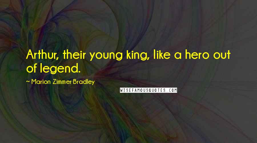 Marion Zimmer Bradley Quotes: Arthur, their young king, like a hero out of legend.