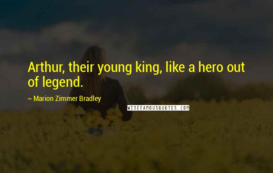 Marion Zimmer Bradley Quotes: Arthur, their young king, like a hero out of legend.
