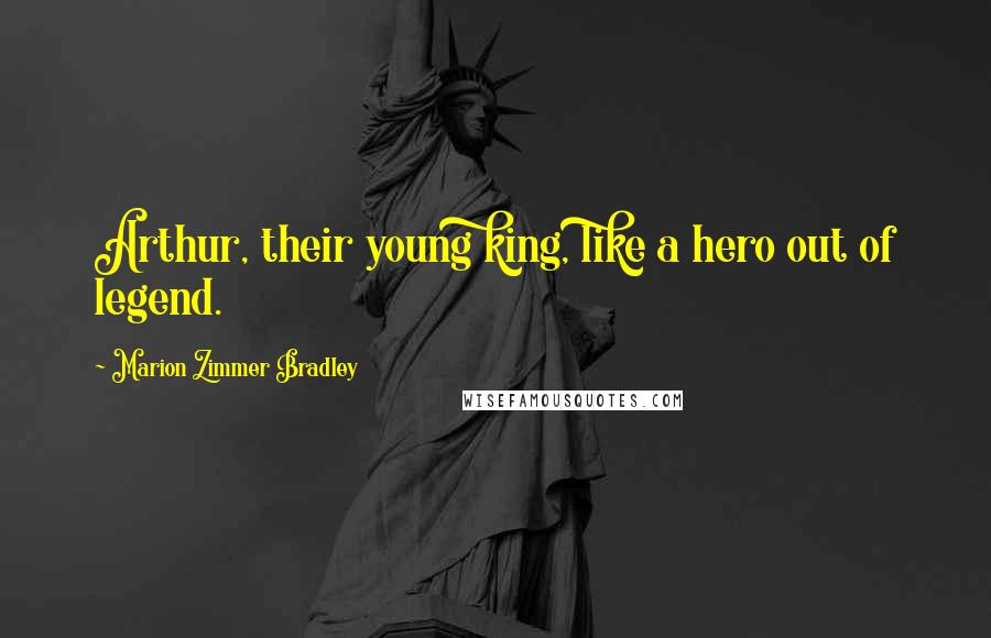 Marion Zimmer Bradley Quotes: Arthur, their young king, like a hero out of legend.