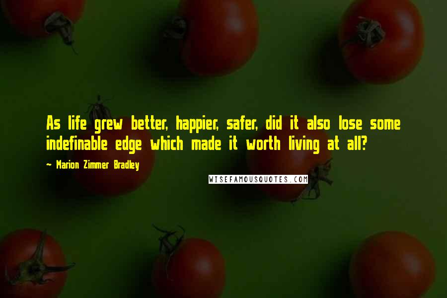 Marion Zimmer Bradley Quotes: As life grew better, happier, safer, did it also lose some indefinable edge which made it worth living at all?