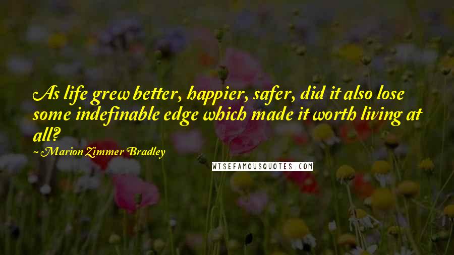 Marion Zimmer Bradley Quotes: As life grew better, happier, safer, did it also lose some indefinable edge which made it worth living at all?