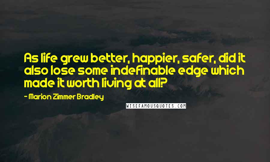 Marion Zimmer Bradley Quotes: As life grew better, happier, safer, did it also lose some indefinable edge which made it worth living at all?