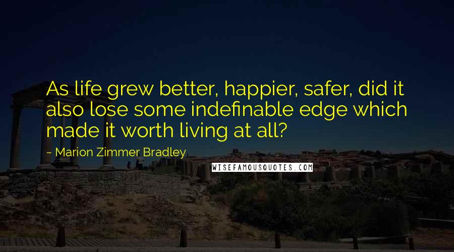 Marion Zimmer Bradley Quotes: As life grew better, happier, safer, did it also lose some indefinable edge which made it worth living at all?