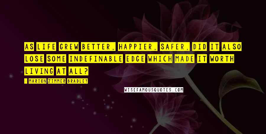 Marion Zimmer Bradley Quotes: As life grew better, happier, safer, did it also lose some indefinable edge which made it worth living at all?