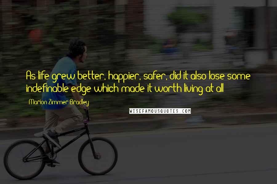 Marion Zimmer Bradley Quotes: As life grew better, happier, safer, did it also lose some indefinable edge which made it worth living at all?