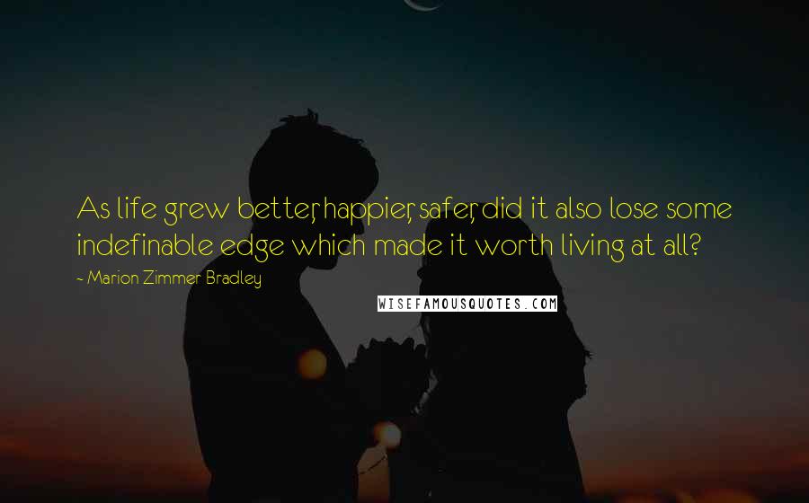 Marion Zimmer Bradley Quotes: As life grew better, happier, safer, did it also lose some indefinable edge which made it worth living at all?