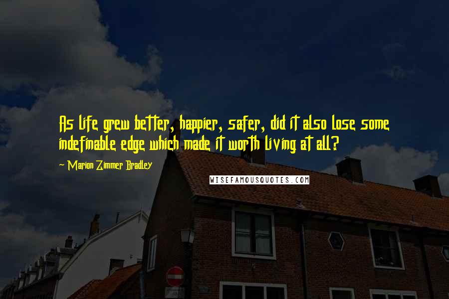 Marion Zimmer Bradley Quotes: As life grew better, happier, safer, did it also lose some indefinable edge which made it worth living at all?