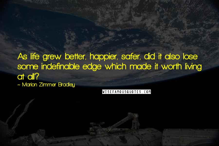 Marion Zimmer Bradley Quotes: As life grew better, happier, safer, did it also lose some indefinable edge which made it worth living at all?