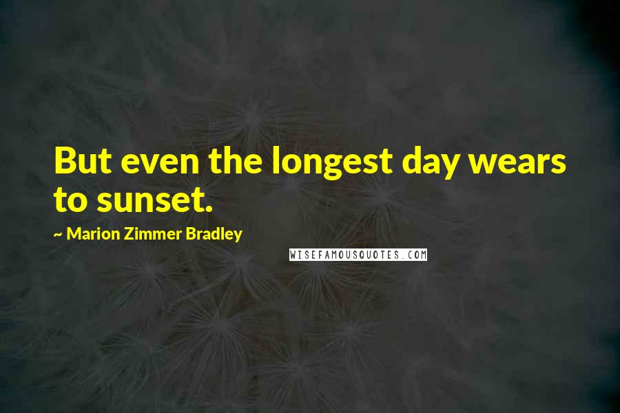 Marion Zimmer Bradley Quotes: But even the longest day wears to sunset.