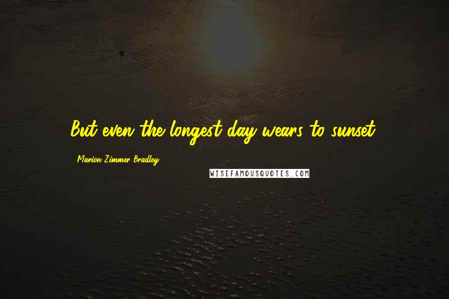 Marion Zimmer Bradley Quotes: But even the longest day wears to sunset.