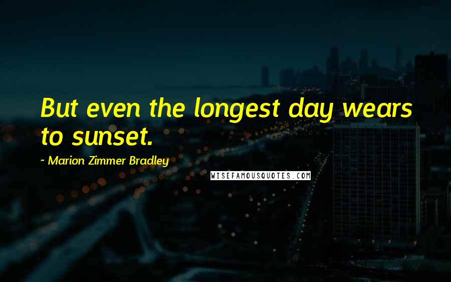 Marion Zimmer Bradley Quotes: But even the longest day wears to sunset.