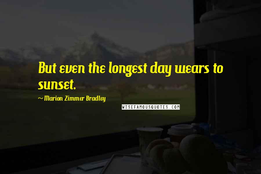 Marion Zimmer Bradley Quotes: But even the longest day wears to sunset.