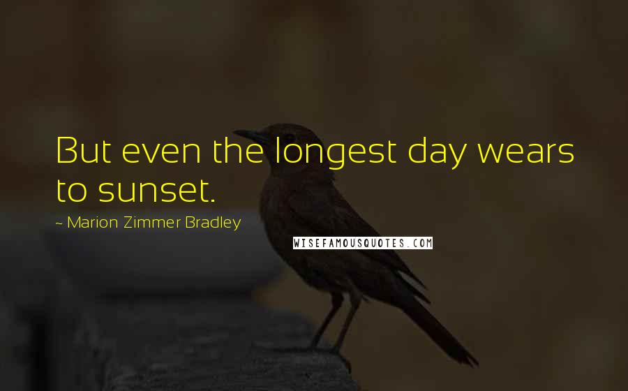 Marion Zimmer Bradley Quotes: But even the longest day wears to sunset.