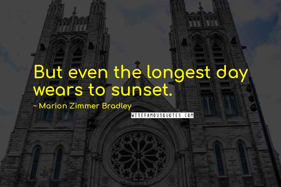 Marion Zimmer Bradley Quotes: But even the longest day wears to sunset.