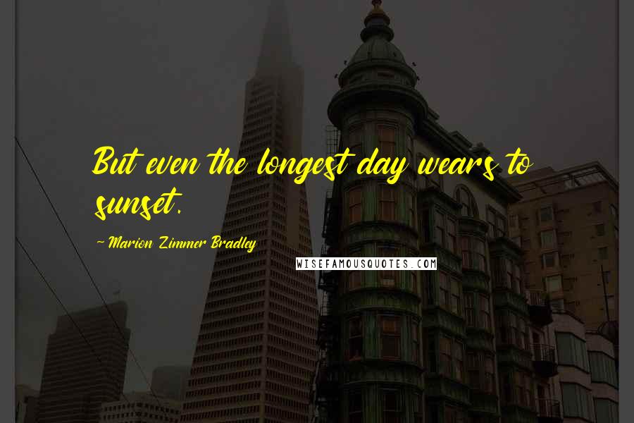 Marion Zimmer Bradley Quotes: But even the longest day wears to sunset.