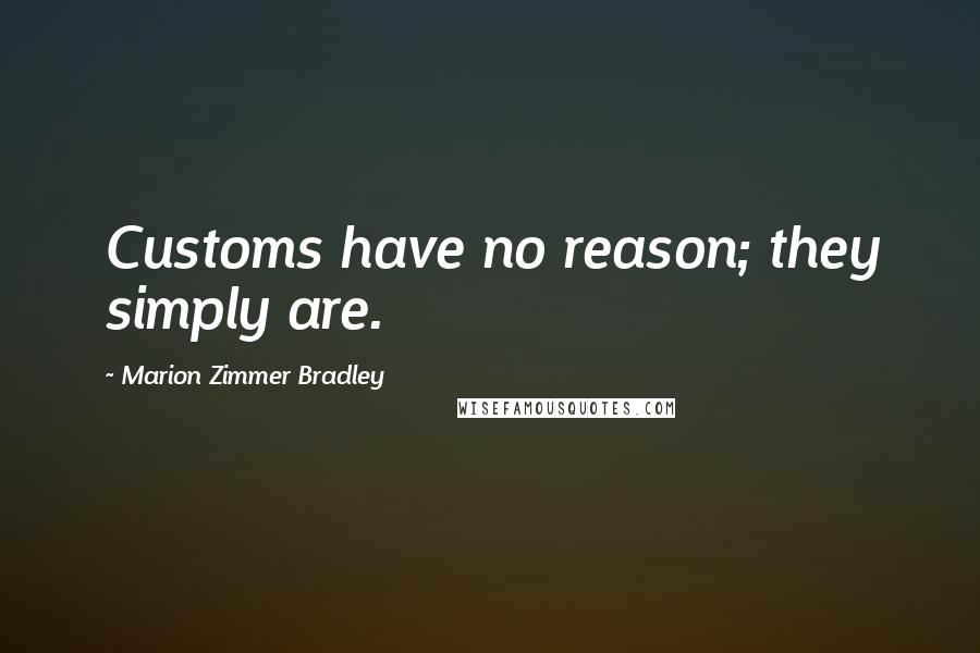 Marion Zimmer Bradley Quotes: Customs have no reason; they simply are.