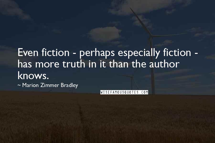 Marion Zimmer Bradley Quotes: Even fiction - perhaps especially fiction - has more truth in it than the author knows.