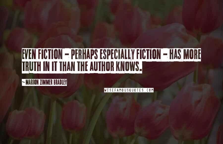 Marion Zimmer Bradley Quotes: Even fiction - perhaps especially fiction - has more truth in it than the author knows.