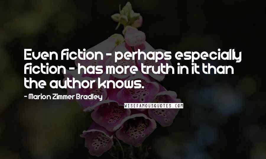 Marion Zimmer Bradley Quotes: Even fiction - perhaps especially fiction - has more truth in it than the author knows.