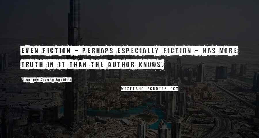 Marion Zimmer Bradley Quotes: Even fiction - perhaps especially fiction - has more truth in it than the author knows.