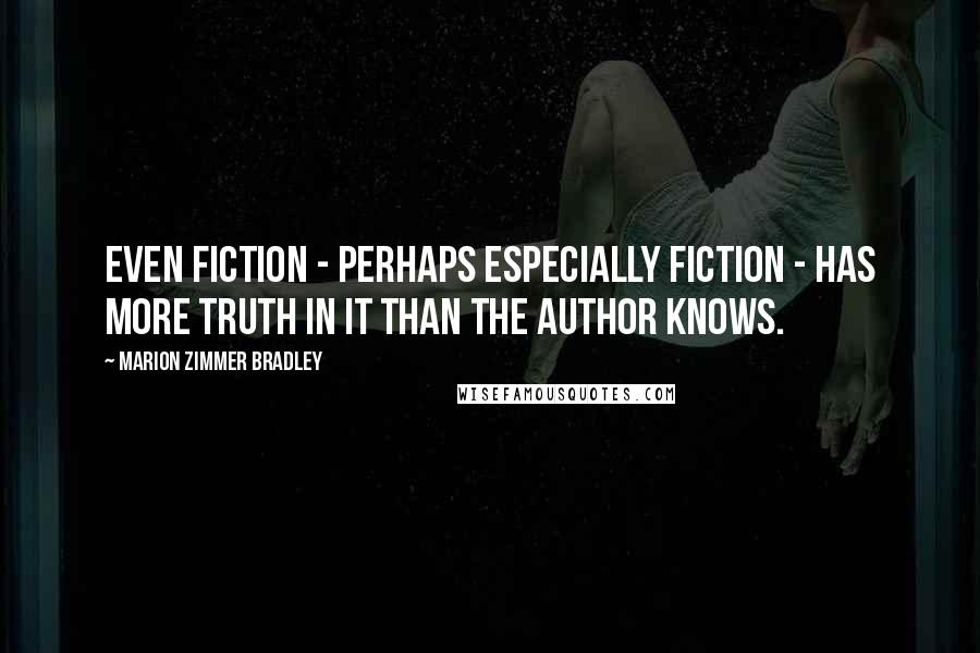 Marion Zimmer Bradley Quotes: Even fiction - perhaps especially fiction - has more truth in it than the author knows.