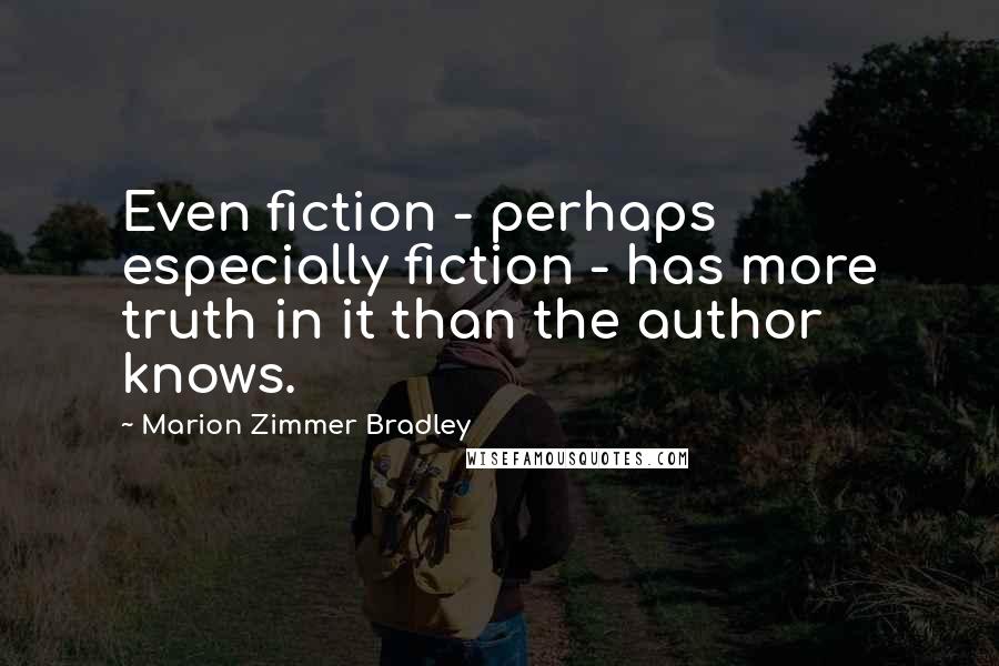 Marion Zimmer Bradley Quotes: Even fiction - perhaps especially fiction - has more truth in it than the author knows.