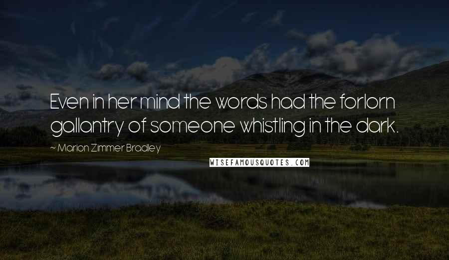 Marion Zimmer Bradley Quotes: Even in her mind the words had the forlorn gallantry of someone whistling in the dark.