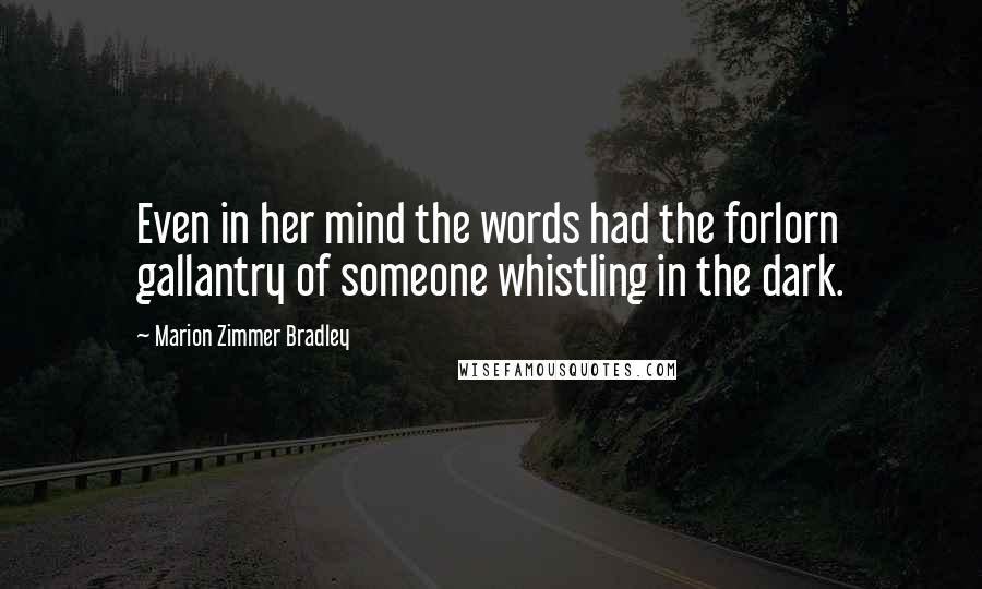 Marion Zimmer Bradley Quotes: Even in her mind the words had the forlorn gallantry of someone whistling in the dark.