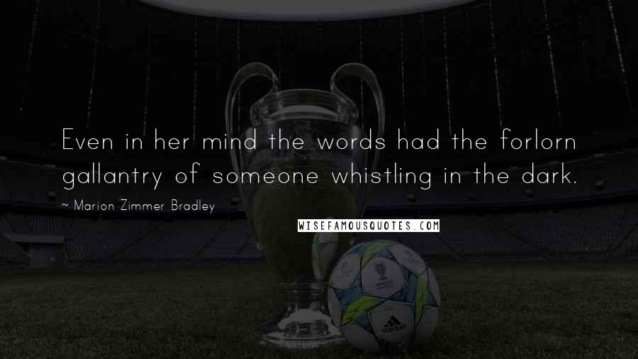 Marion Zimmer Bradley Quotes: Even in her mind the words had the forlorn gallantry of someone whistling in the dark.